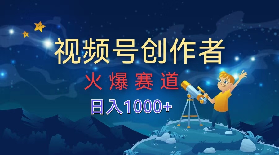 视频号创作者，火爆赛道，日入1000+-千一副业