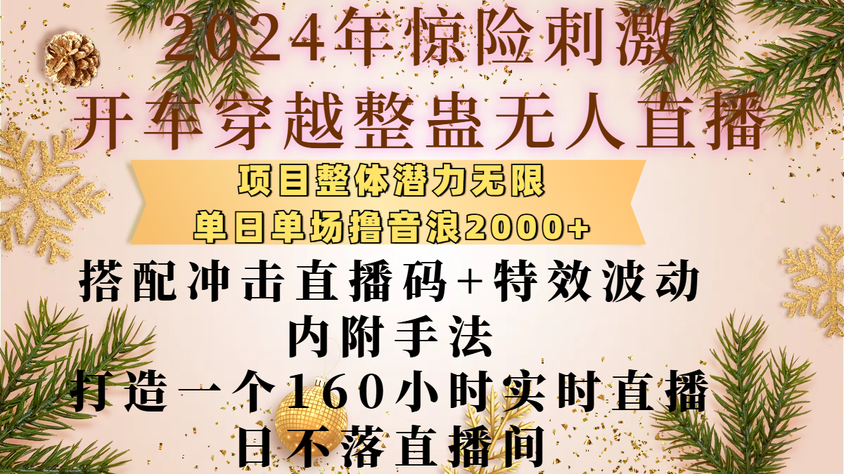 2024年惊险刺激开车穿越整蛊无人直播，项目整体也是潜力无限，单日单场撸音浪2000+，搭配冲击直播码+特效波动的内附手法，打造一个160小时实时直播日不落直播间-千一副业