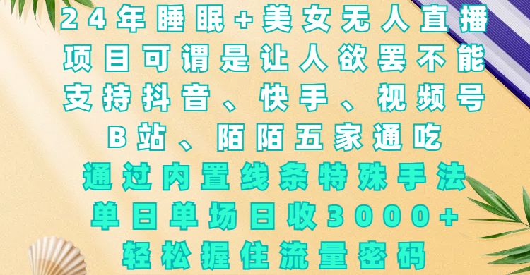 24年睡眠+美女无人直播，项目可谓是让人欲罢不能，支持抖音、快手、视频号、B站、陌陌五家通吃，通过内置线条特殊手法，单场日收3000+，轻松握住流量密码-千一副业