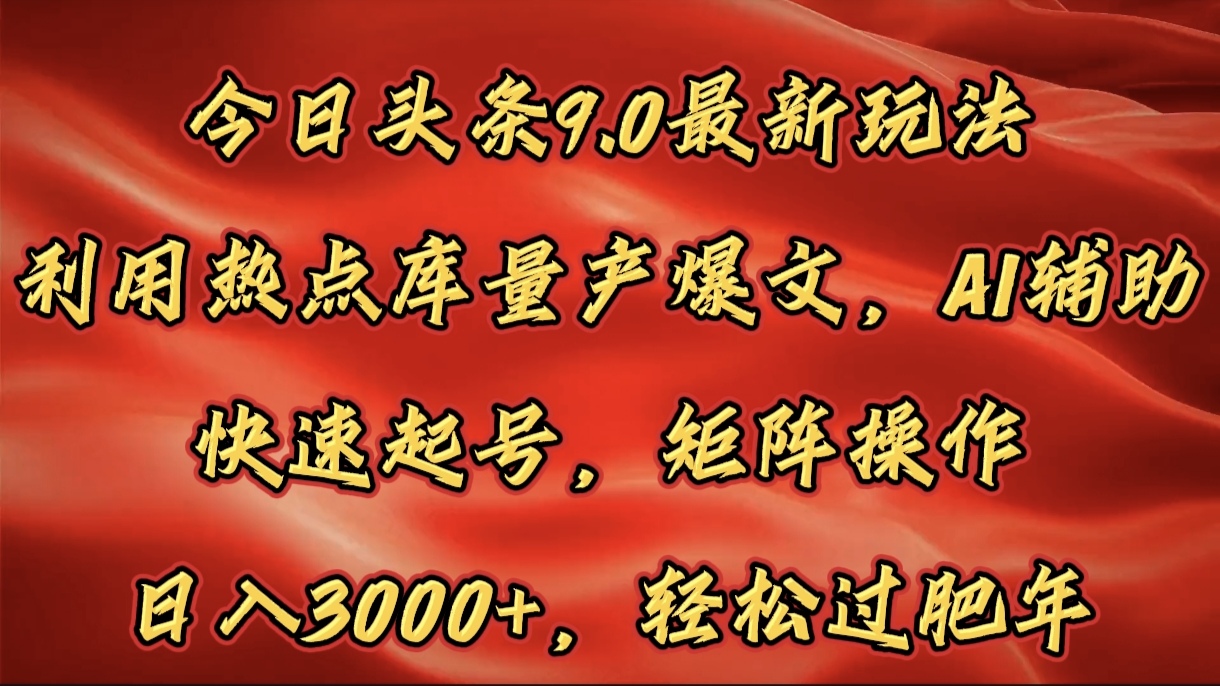 今日头条9.0最新玩法，利用热点库量产爆文，AI辅助，快速起号，矩阵操作，日入3000+，轻松过肥年-千一副业
