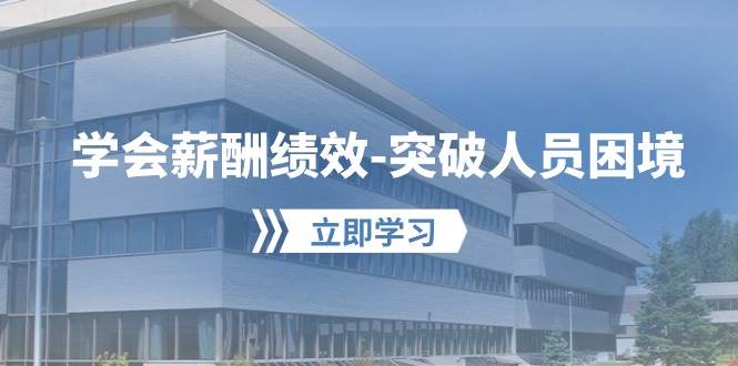 学会薪酬绩效-突破人员困境：建立自己的【薪酬+绩效】体系，企业与员工…-千一副业