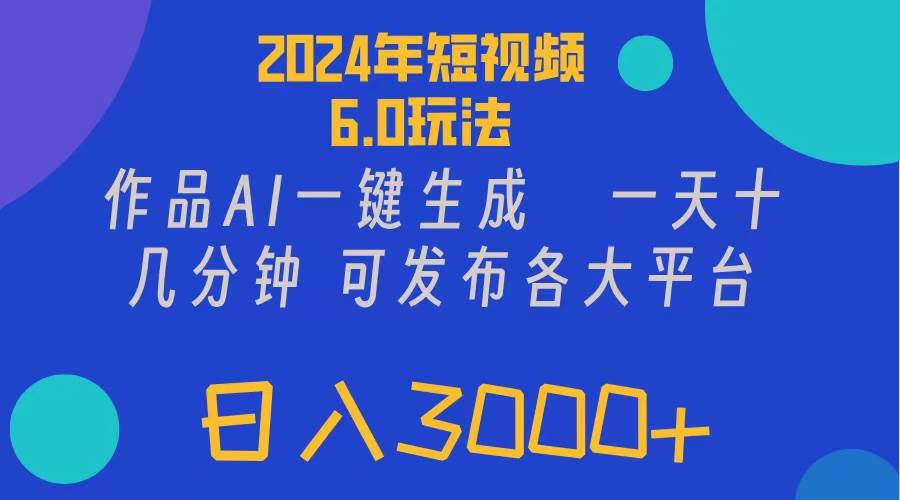 2024年短视频6.0玩法，作品AI一键生成，可各大短视频同发布。轻松日入3…-千一副业