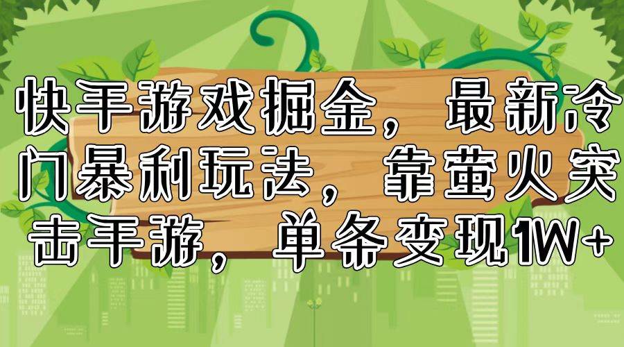 快手游戏掘金，最新冷门暴利玩法，靠萤火突击手游，单条变现1W+-千一副业