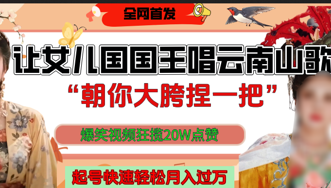 让女儿国国王开口唱云南山歌“朝你大垮捏一把”，爆笑视频狂揽点赞20W，熟练后起号快轻松月入过万！-千一副业