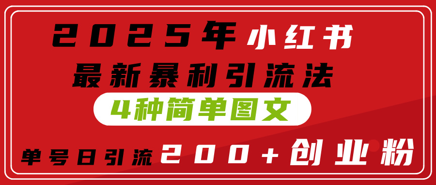 2025年小红书最新暴利引流法，4种简单图文，单号日引流200+创业粉(附无脑抄模板）-千一副业