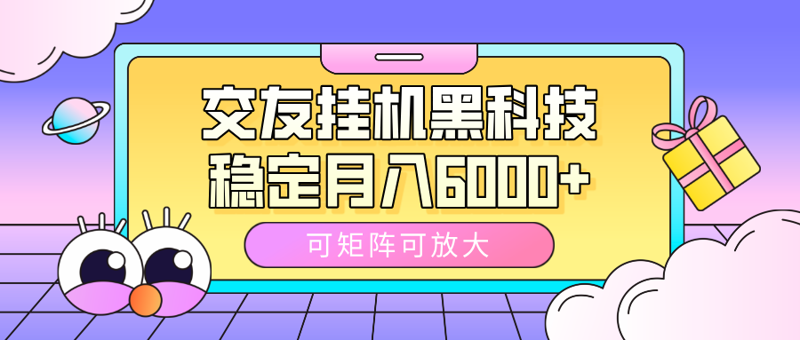 交友挂机黑科技，可矩阵可放大，稳定月入6000+-千一副业