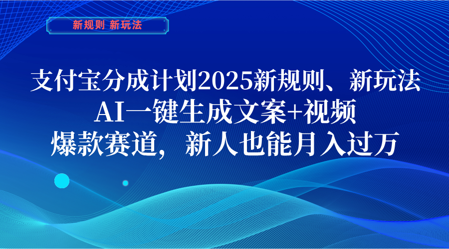支付宝分成计划  2025新规则、新玩法，AI一键生成文案+视频，爆款赛道，新人也能月入过万-千一副业