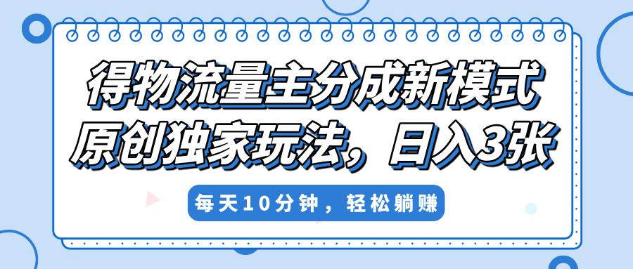 得物流量主分成新模式，原创独家玩法，小白可做，简单暴利，单日稳定变现300+-千一副业