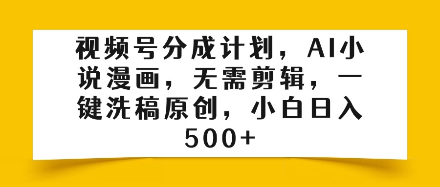 视频号分成计划，AI小说漫画，无需剪辑，一键洗稿原创，小白日入500+-千一副业