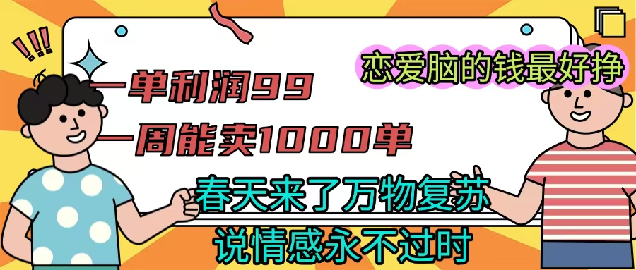 《一单利润99 一周能出1000单，春天来了，万物复苏，恋爱脑的钱最好赚》-千一副业