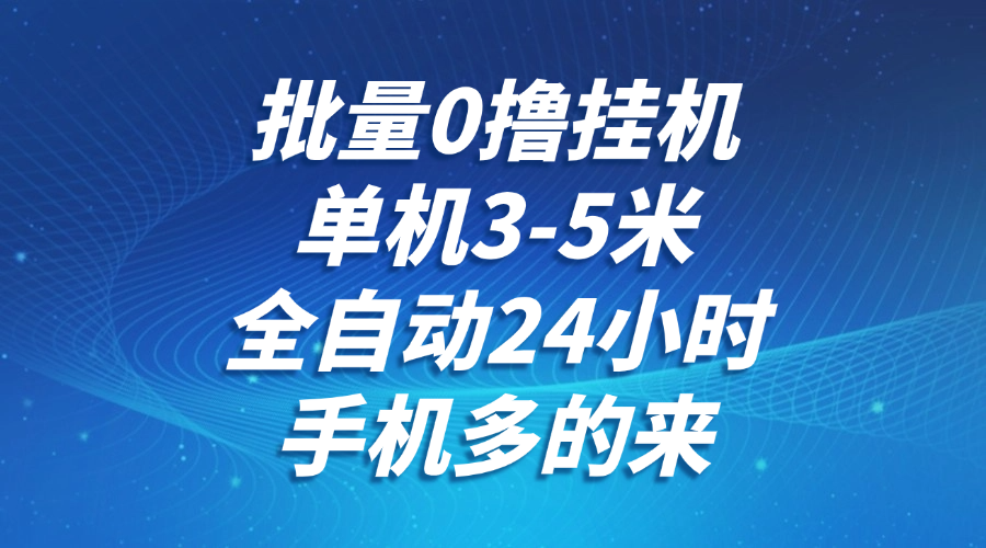 批量0撸全自动挂机，单机3-5米，全自动24小时，手机多的来，不养鸡，无风控，无网络限制-千一副业