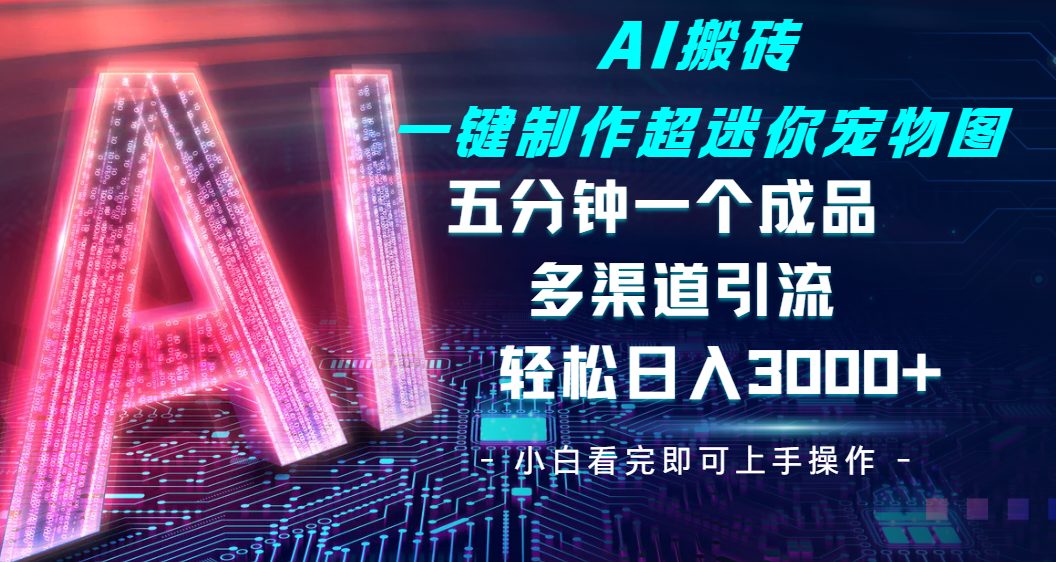 Ai 搬砖一键制作超迷你宠物图，五分钟一个成品，多渠道引流，轻松日入 3000-千一副业