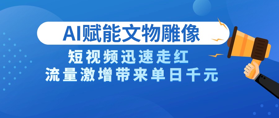 AI技术赋能文物雕像创作，短视频迅速走红，流量激增带来单日千元-千一副业
