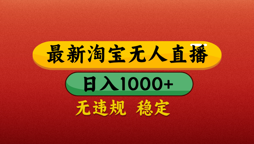 【最新】淘宝无人直播带货，独家技术，日入1000+，无违规无封号，操作简单，长期稳定【揭秘】-千一副业