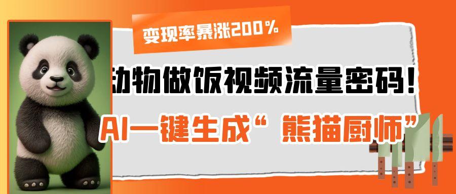 动物做饭视频流量密码！AI一键生成“熊猫厨师”，变现率暴涨200%-千一副业