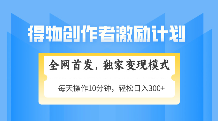 得物创作者激励，独家变现模式，轻松上手，日入3张+ 可矩阵、可放大-千一副业