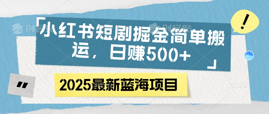 小红书短剧掘金，简单搬运，日赚500+-千一副业