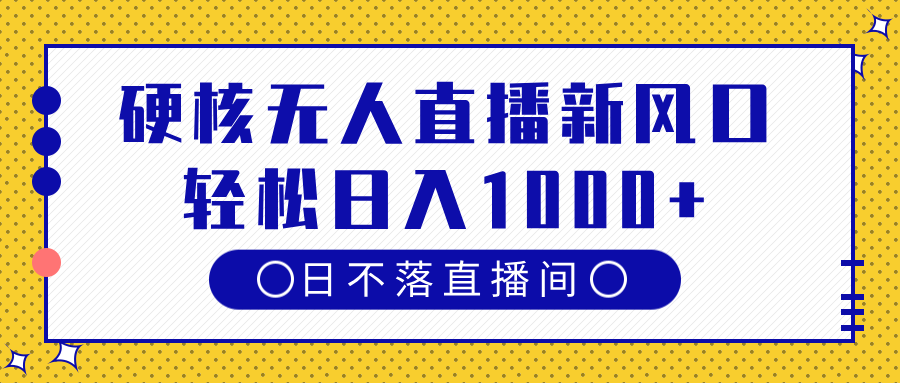 硬核无人直播新风口，日不落直播间，轻松日入1000+-千一副业