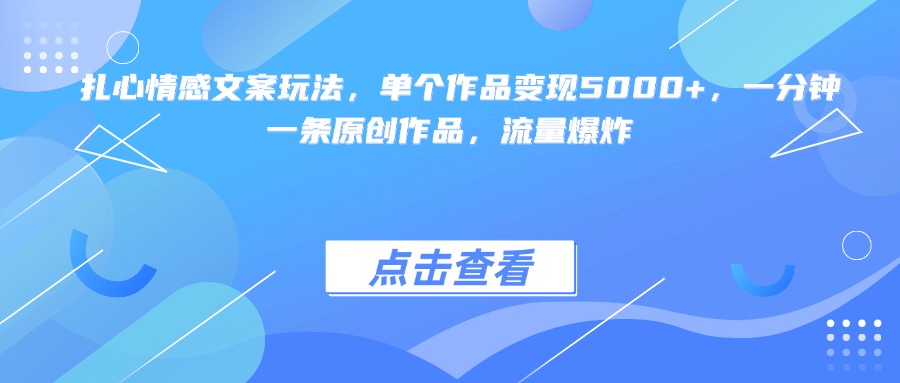 扎心情感文案玩法，单个作品变现5000+，一分钟一条原创作品，流量爆炸-千一副业