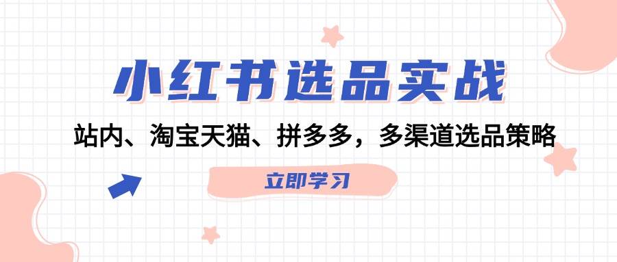 小红书选品实战：站内、淘宝天猫、拼多多，多渠道选品策略-千一副业